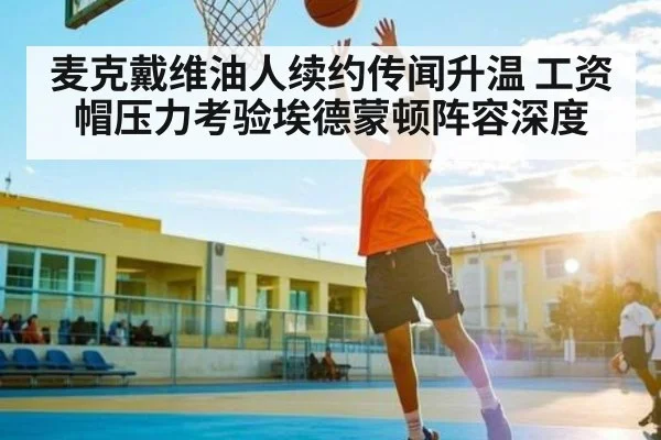 麦克戴维油人续约传闻升温 工资帽压力考验埃德蒙顿阵容深度